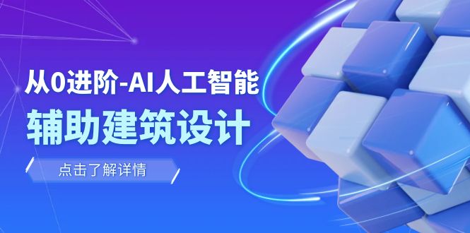 从0进阶：AI·人工智能·辅助建筑设计/室内/景观/规划（22节课）-讯领网创