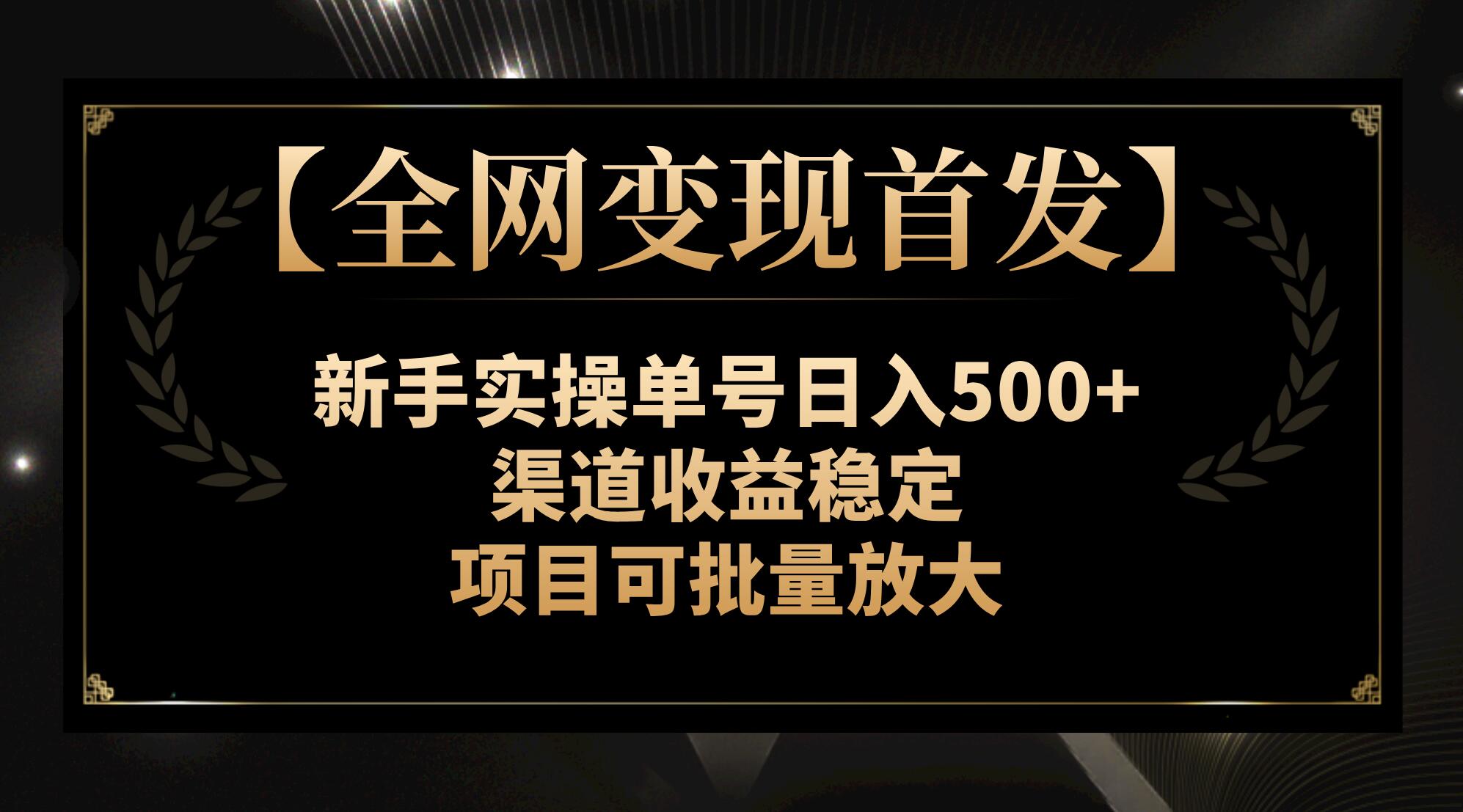 【全网变现首发】新手实操单号日入500+，渠道收益稳定，项目可批量放大-讯领网创