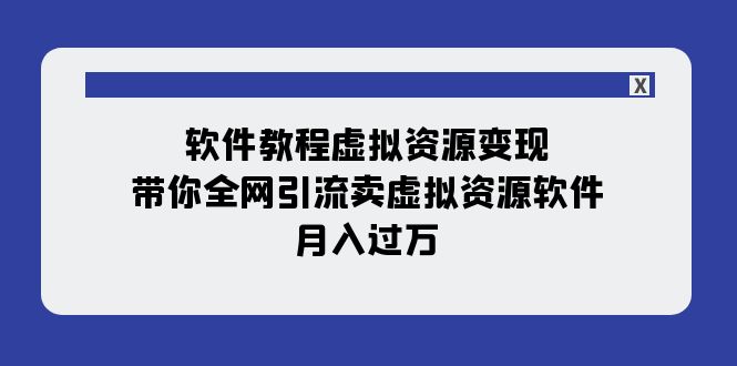 软件教程虚拟资源变现：带你全网引流卖虚拟资源软件，月入过万（11节课）-讯领网创