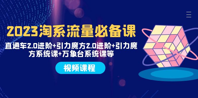 2023淘系流量必备课 直通车2.0进阶+引力魔方2.0进阶+引力魔方系统课+万象台-讯领网创