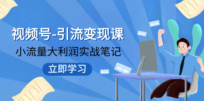 视频号-引流变现课：小流量大利润实战笔记 冲破传统思维 重塑品牌格局!-讯领网创